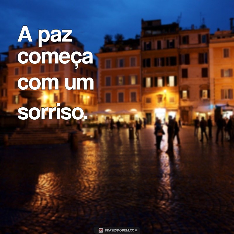 frases de paz curta A paz começa com um sorriso.