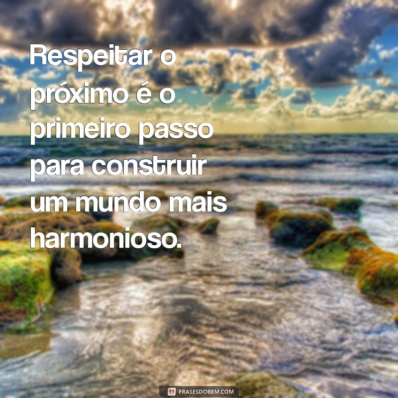 mensagem sobre respeitar o outro Respeitar o próximo é o primeiro passo para construir um mundo mais harmonioso.