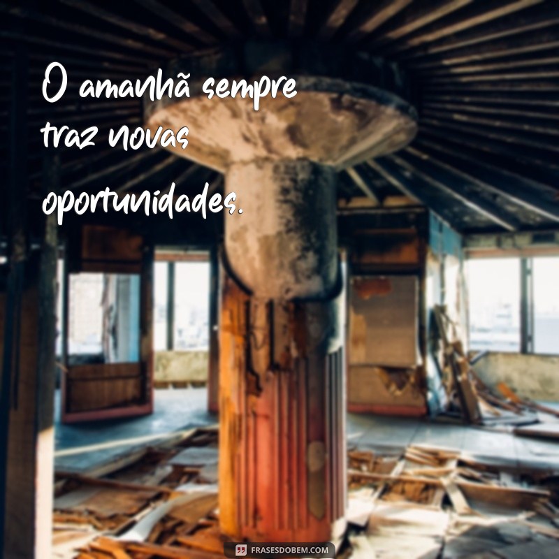 frases para frente O amanhã sempre traz novas oportunidades.