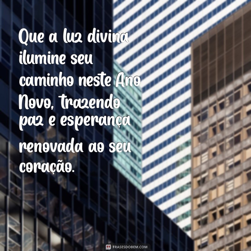 mensagem de feliz ano novo religiosa Que a luz divina ilumine seu caminho neste Ano Novo, trazendo paz e esperança renovada ao seu coração.