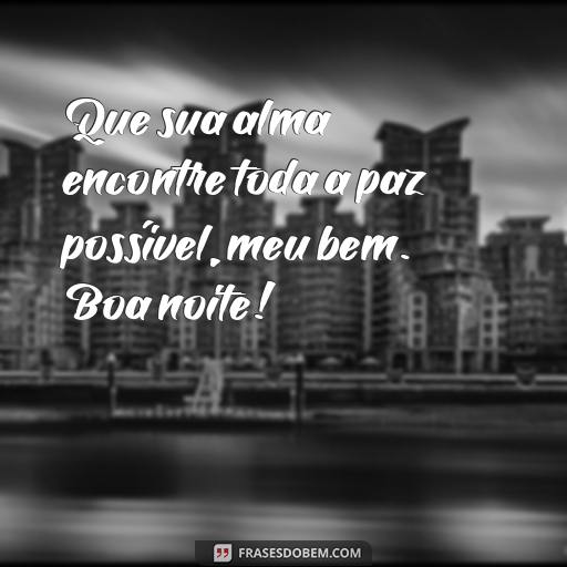 Mensagens de Boa Noite para Enviar para Seu Amor Que sua alma encontre toda a paz possível, meu bem. Boa noite!