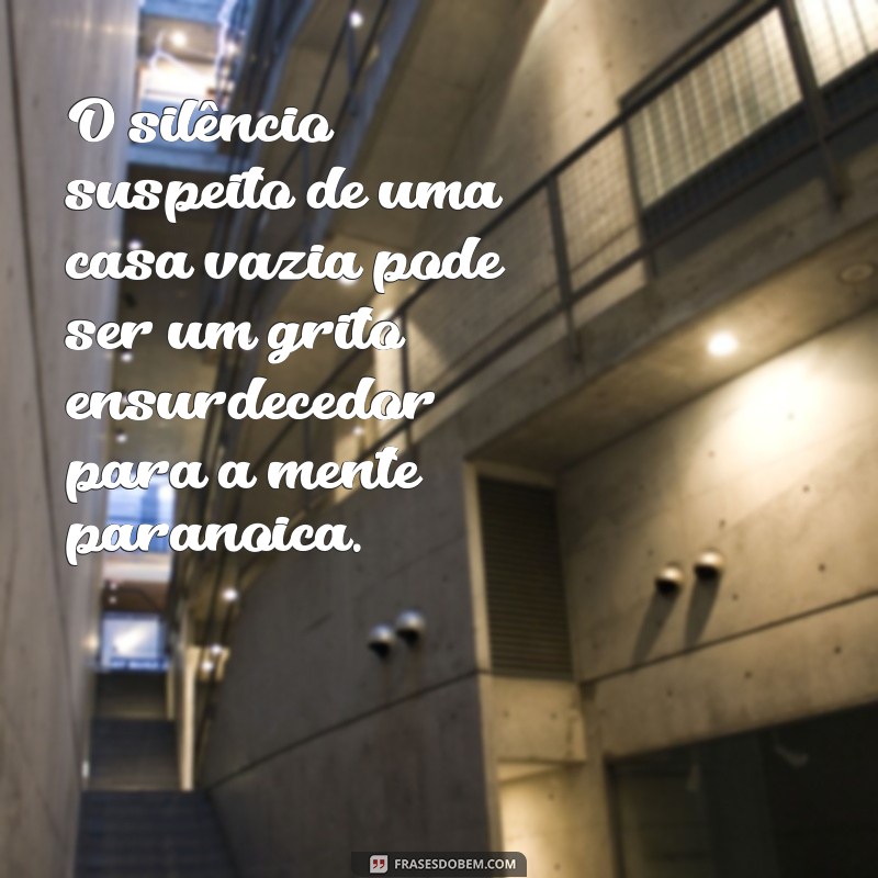 paranoica O silêncio suspeito de uma casa vazia pode ser um grito ensurdecedor para a mente paranoica.