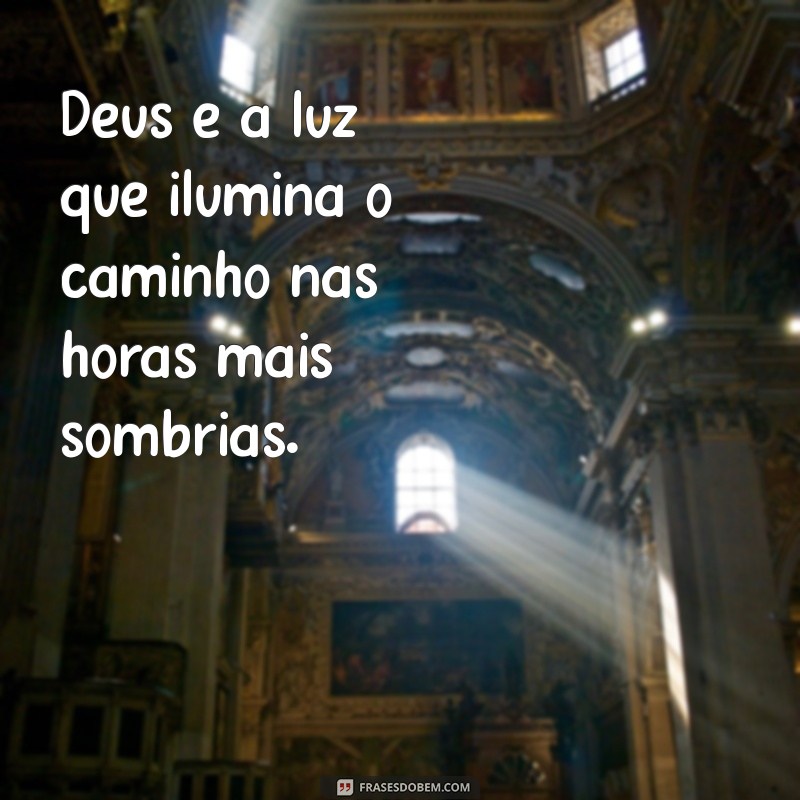 frases falando de deus Deus é a luz que ilumina o caminho nas horas mais sombrias.