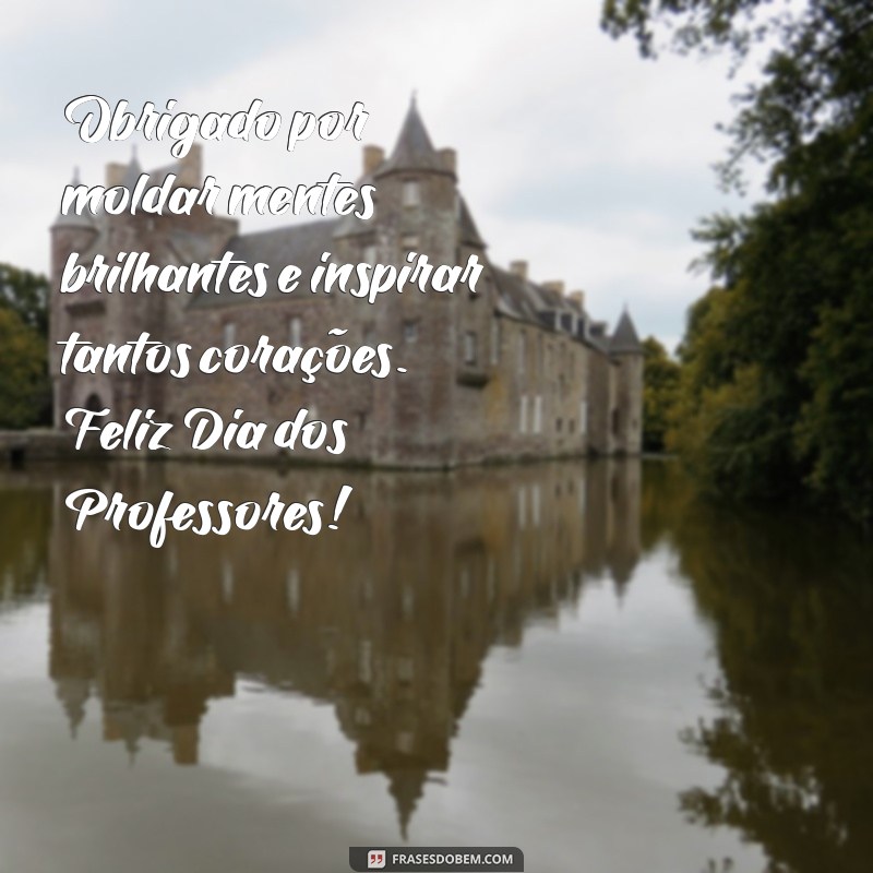 frases feliz dia dos professores Obrigado por moldar mentes brilhantes e inspirar tantos corações. Feliz Dia dos Professores!