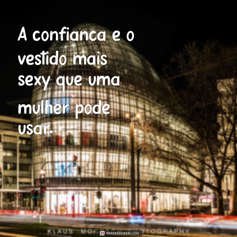 frases mulher gostosa A confiança é o vestido mais sexy que uma mulher pode usar.