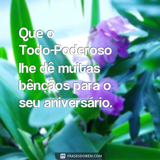 Feliz Aniversário Abençoado por Deus: Frases para Celebrar o Dia Especial Que o Todo-Poderoso lhe dê muitas bênçãos para o seu aniversário.