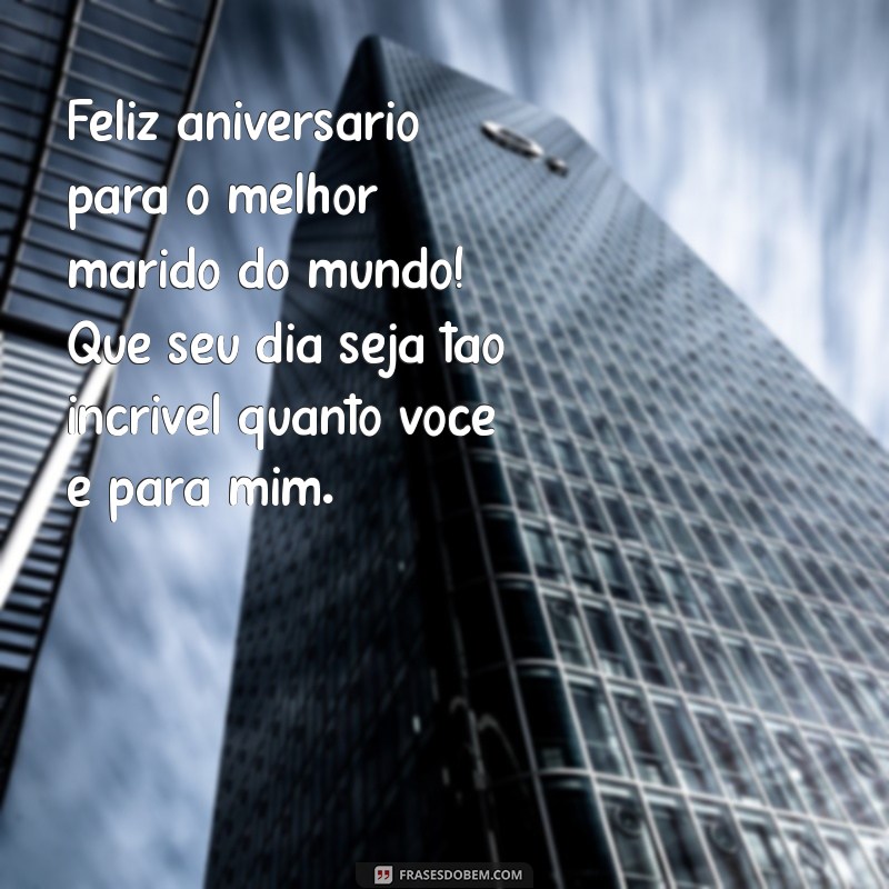 feliz aniversário pra marido Feliz aniversário para o melhor marido do mundo! Que seu dia seja tão incrível quanto você é para mim.