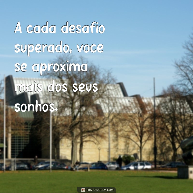 msg de determinação A cada desafio superado, você se aproxima mais dos seus sonhos.