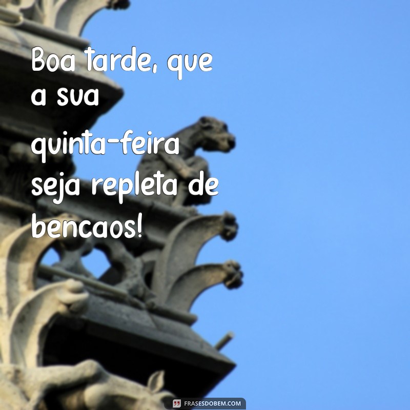 boa tarde quinta feira abençoada Boa tarde, que a sua quinta-feira seja repleta de bênçãos!