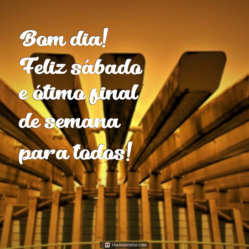 frases bom dia feliz sábado ótimo final de semana Bom dia! Feliz sábado e ótimo final de semana para todos!