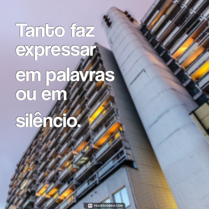 Frases de Indiferença: Descubra o Significado de Tanto Faz como Tanto Fez 