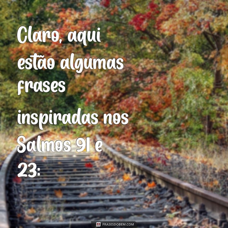 salmo 91 e 23 escrito Claro, aqui estão algumas frases inspiradas nos Salmos 91 e 23: