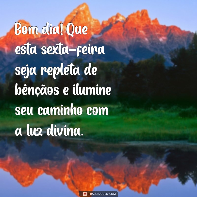 mensagem de bom dia de sexta feira abençoada por deus Bom dia! Que esta sexta-feira seja repleta de bênçãos e ilumine seu caminho com a luz divina.