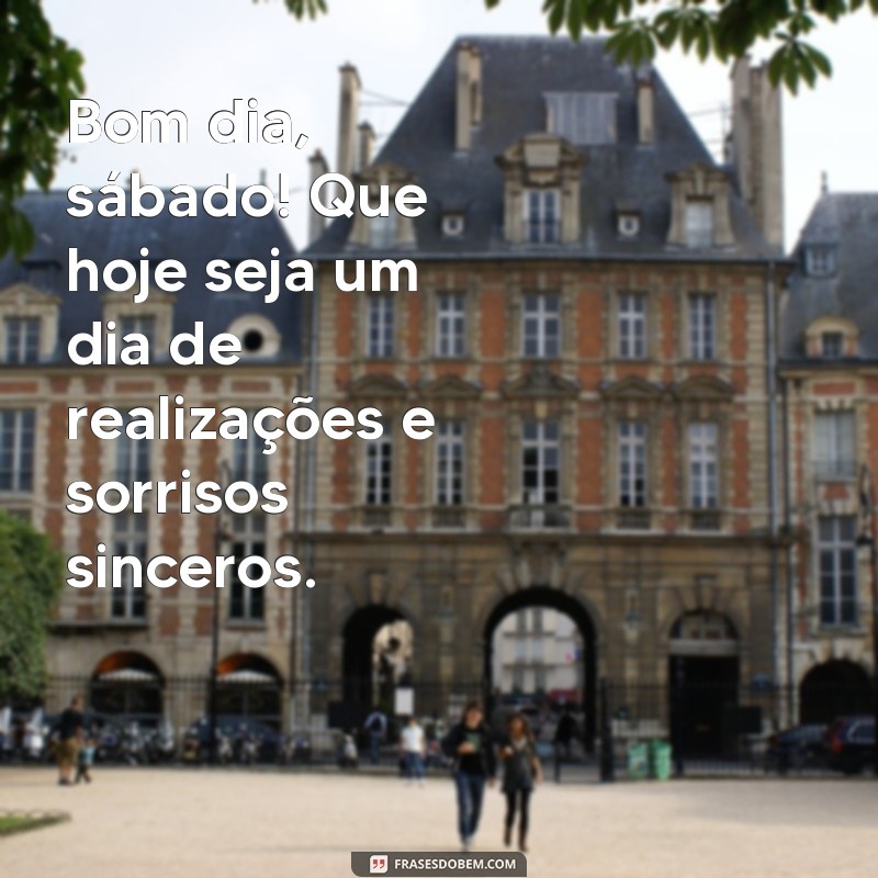 bom dia sabado motivacional Bom dia, sábado! Que hoje seja um dia de realizações e sorrisos sinceros.