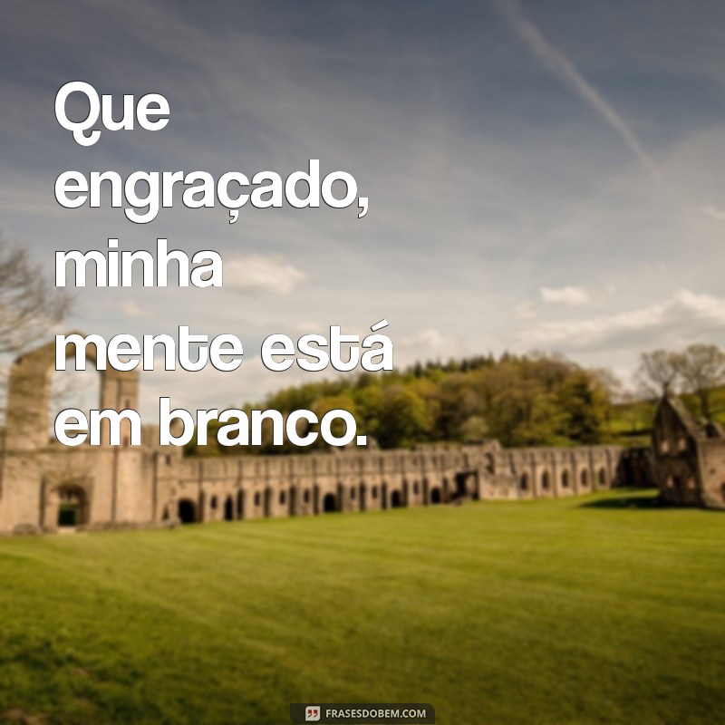 Frases Engraçadas para Fingir Demência e Descontrair o Ambiente 