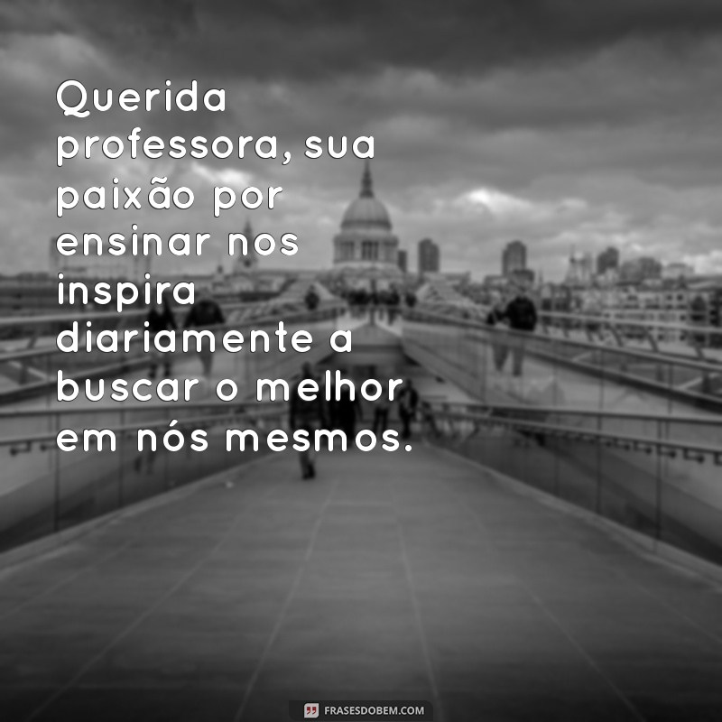 querida professora mensagem Querida professora, sua paixão por ensinar nos inspira diariamente a buscar o melhor em nós mesmos.