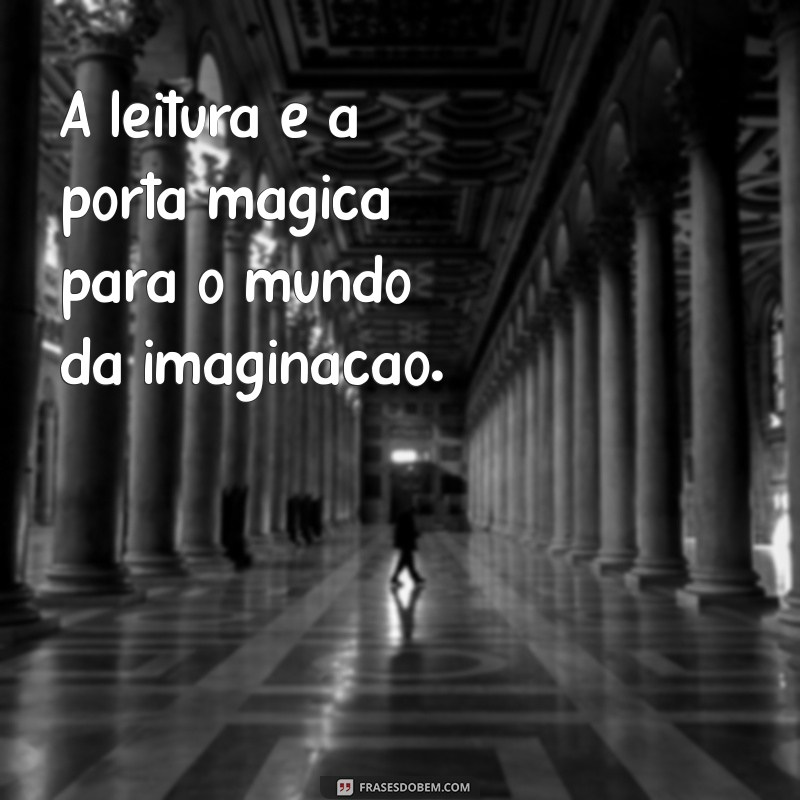 frases curtas sobre leitura infantil A leitura é a porta mágica para o mundo da imaginação.