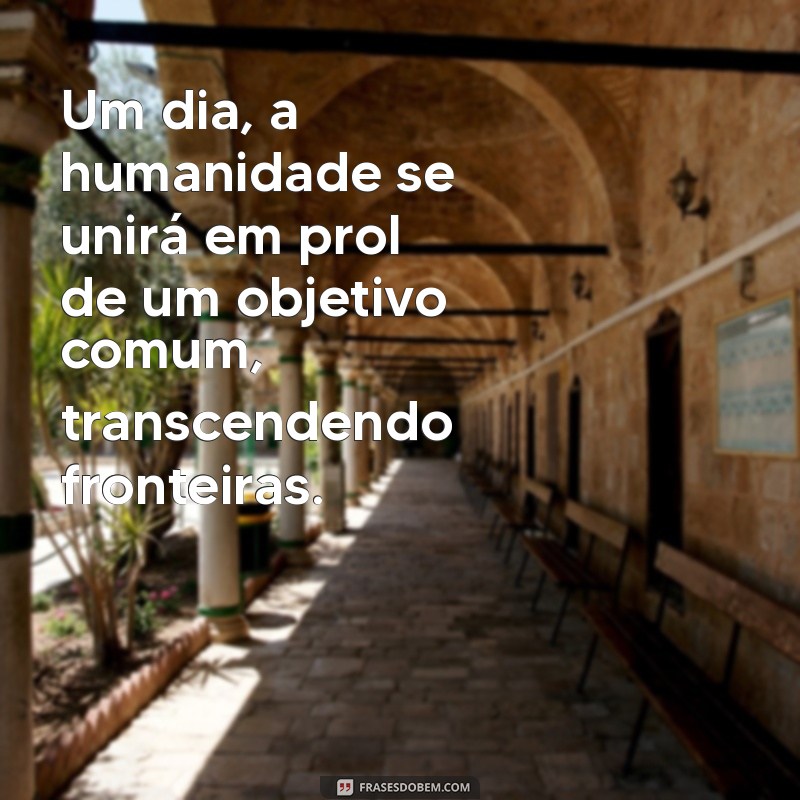 uma frases no futuro Um dia, a humanidade se unirá em prol de um objetivo comum, transcendendo fronteiras.