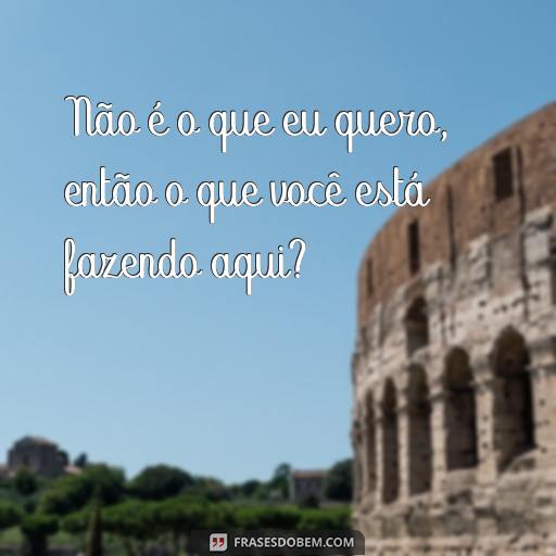 Frases para Ver Alguém que Não se Quer Mais: Como Lidar com o Desapego Não é o que eu quero, então o que você está fazendo aqui?