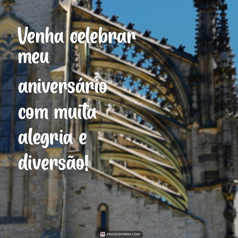 frases convite aniversário Venha celebrar meu aniversário com muita alegria e diversão!