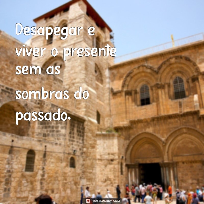 Frases Inspiradoras para Aprender a Desapegar e Seguir em Frente 