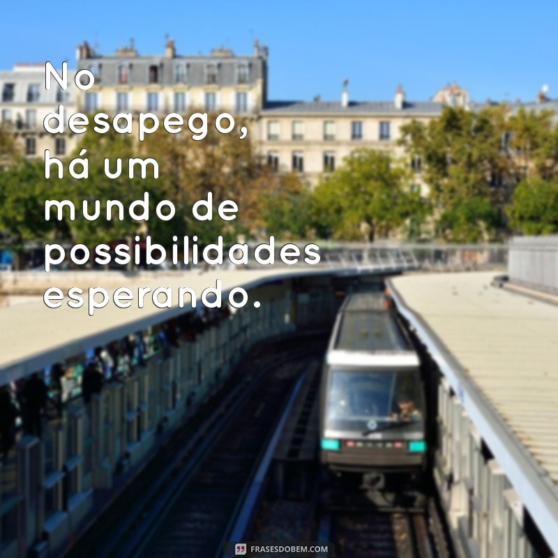 Frases Inspiradoras para Aprender a Desapegar e Seguir em Frente 