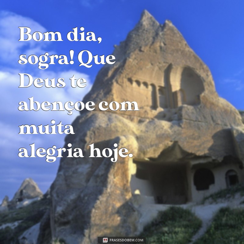 bom dia sogra que deus te abençoe Bom dia, sogra! Que Deus te abençoe com muita alegria hoje.