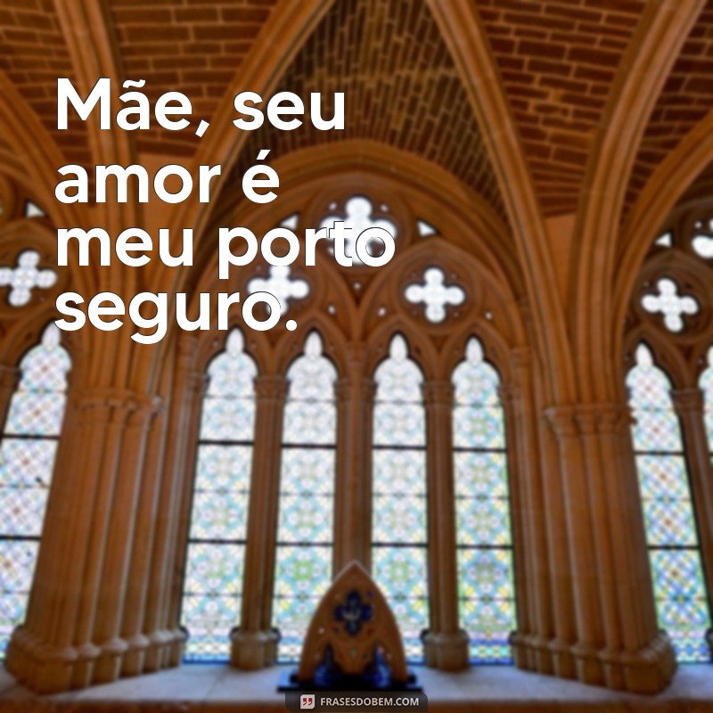 frases curtas mae Mãe, seu amor é meu porto seguro.