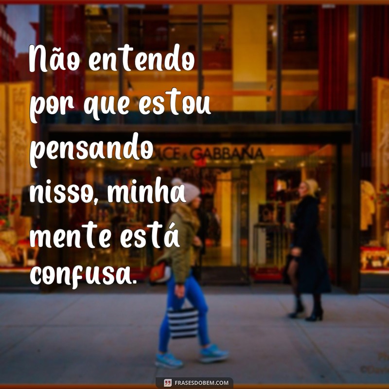 Descubra as melhores frases para expressar uma mente confusa 