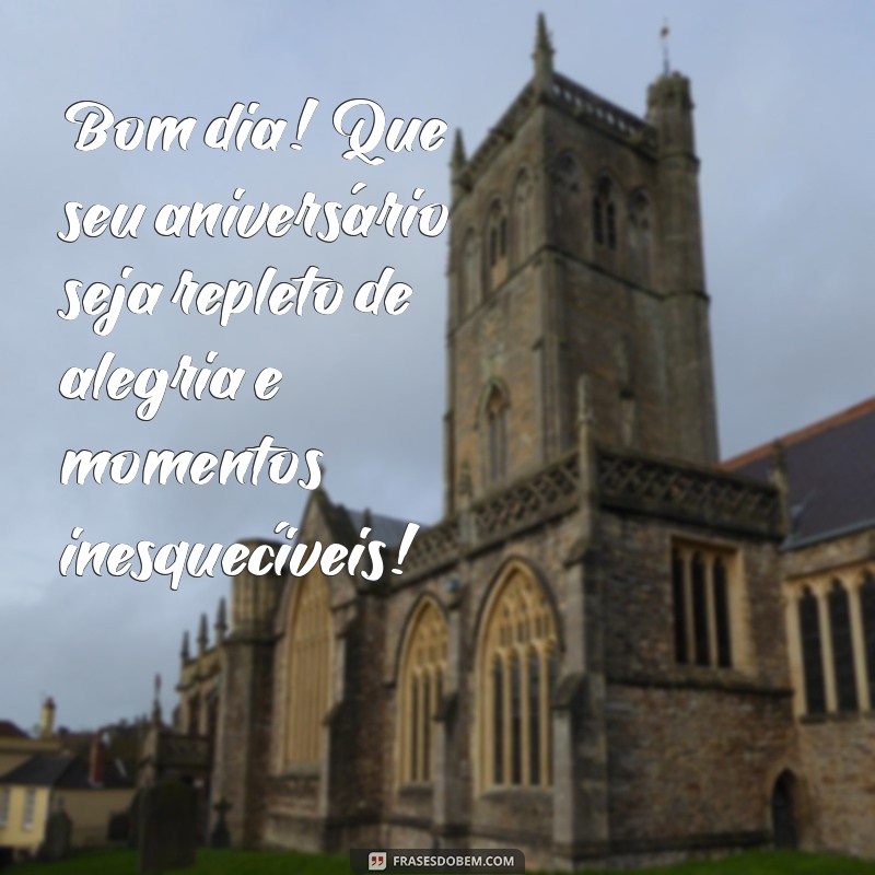 bom dia com feliz aniversário Bom dia! Que seu aniversário seja repleto de alegria e momentos inesquecíveis!