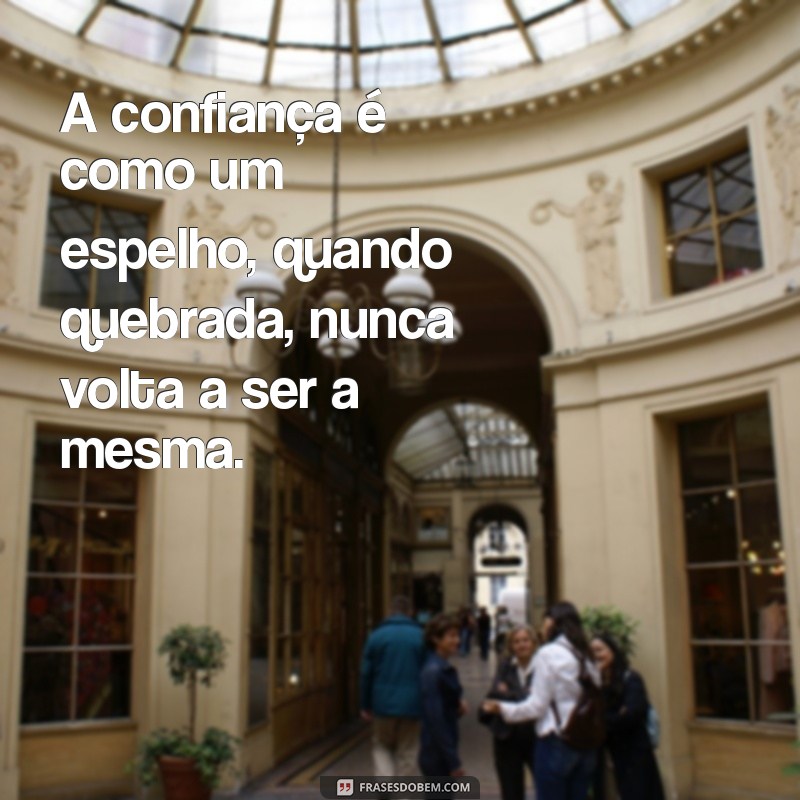 mensagem sobre confiança quebrada A confiança é como um espelho, quando quebrada, nunca volta a ser a mesma.