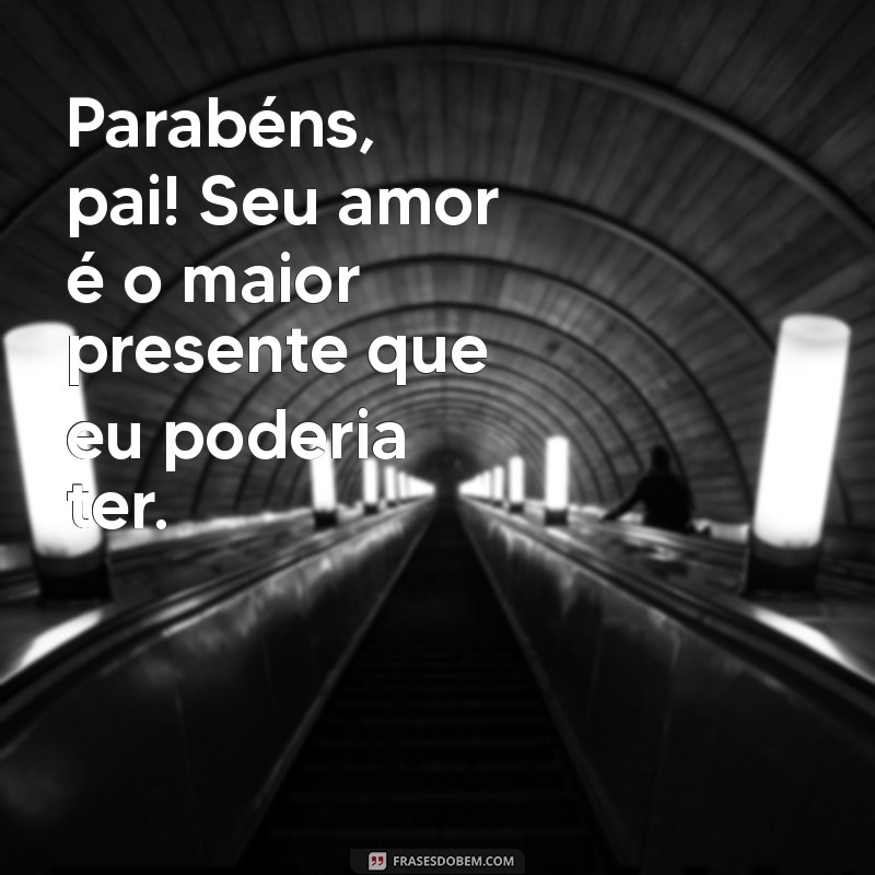 frases parabens pai Parabéns, pai! Seu amor é o maior presente que eu poderia ter.