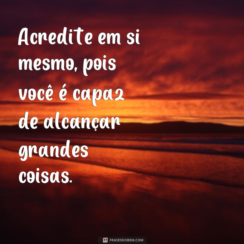 frases auto ajuda ou autoajuda Acredite em si mesmo, pois você é capaz de alcançar grandes coisas.