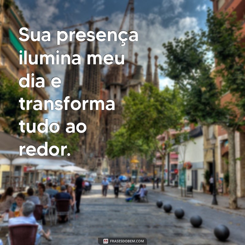 mensagem de carinho e respeito Sua presença ilumina meu dia e transforma tudo ao redor.