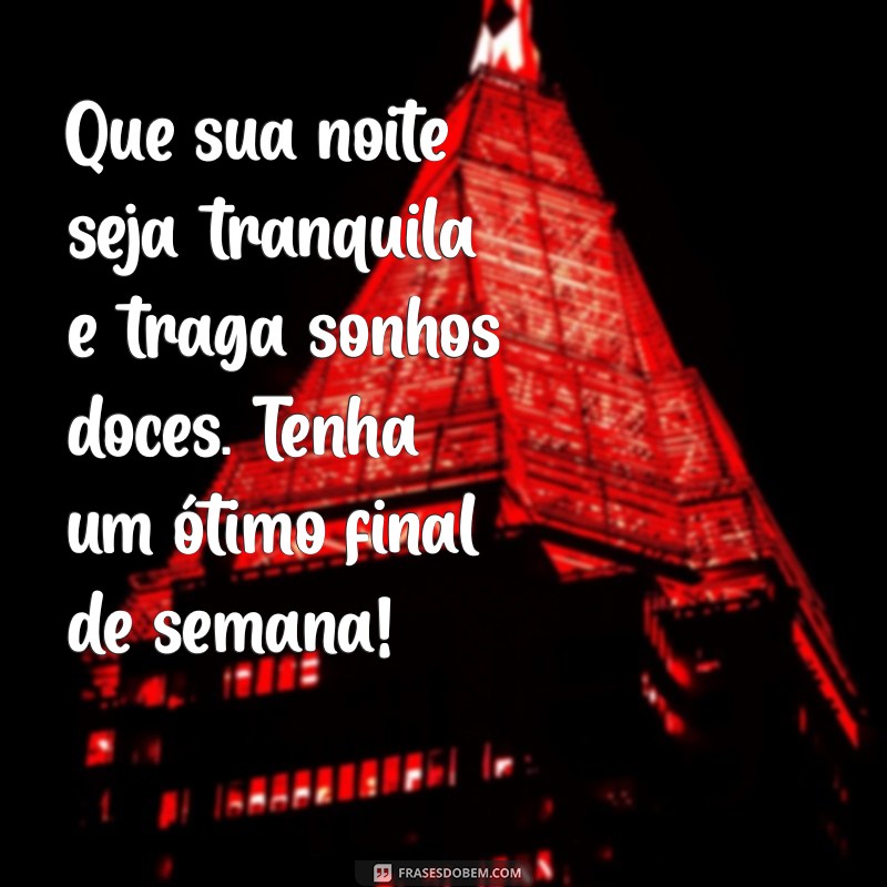 mensagem de boa noite bom final de semana Que sua noite seja tranquila e traga sonhos doces. Tenha um ótimo final de semana!