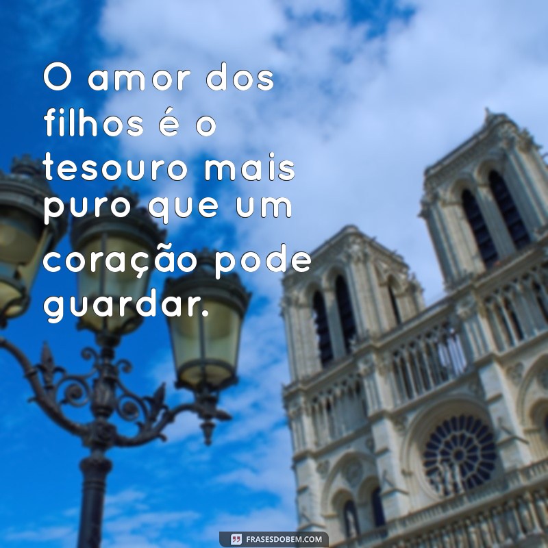 amor de filhos frases O amor dos filhos é o tesouro mais puro que um coração pode guardar.