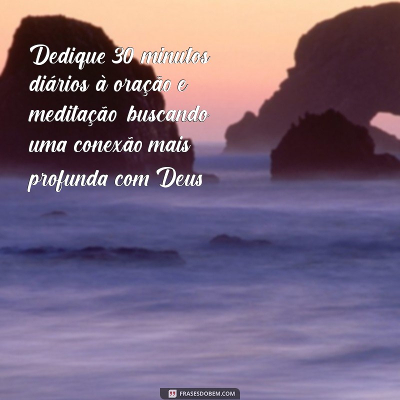 propósito com deus de 7 dias Dedique 30 minutos diários à oração e meditação, buscando uma conexão mais profunda com Deus.