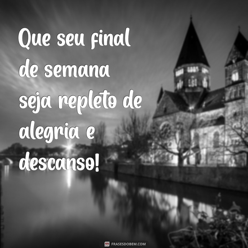 frases bom final de semana Que seu final de semana seja repleto de alegria e descanso!