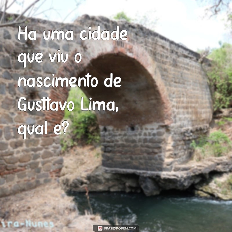 Descubra a Cidade Natal de Gusttavo Lima 