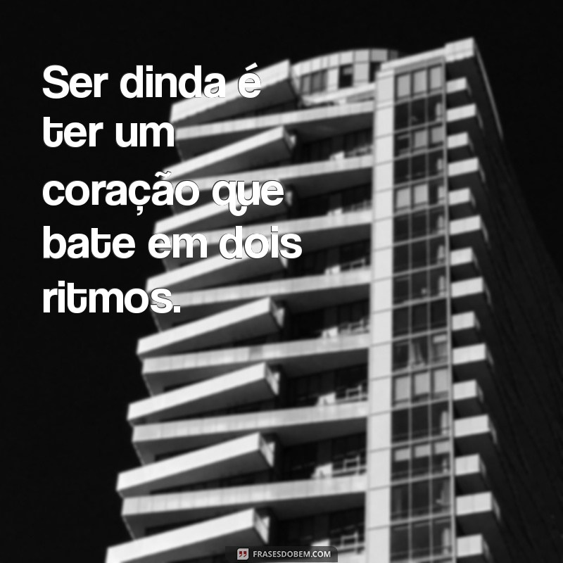 ser dinda Ser dinda é ter um coração que bate em dois ritmos.