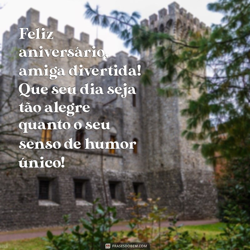 feliz aniversário amiga divertida Feliz aniversário, amiga divertida! Que seu dia seja tão alegre quanto o seu senso de humor único!