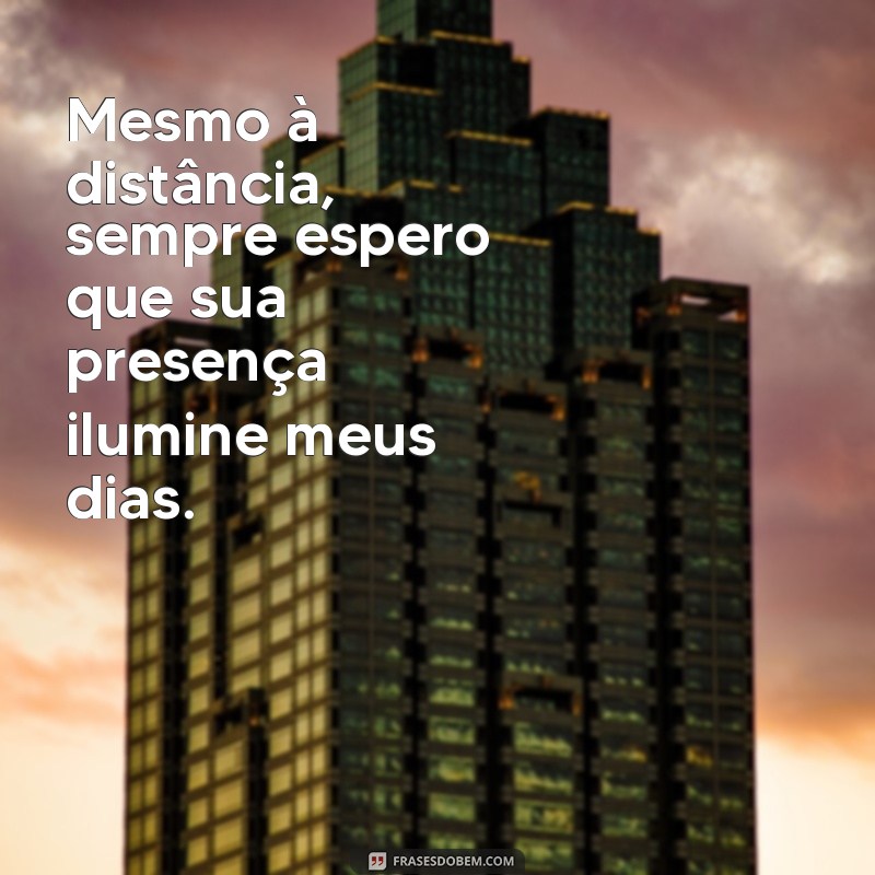 mensagem para pai ausente Mesmo à distância, sempre espero que sua presença ilumine meus dias.