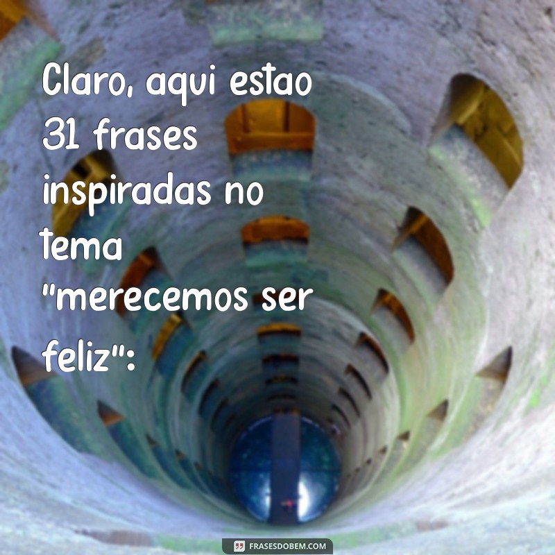 merecemos ser feliz Claro, aqui estão 31 frases inspiradas no tema 