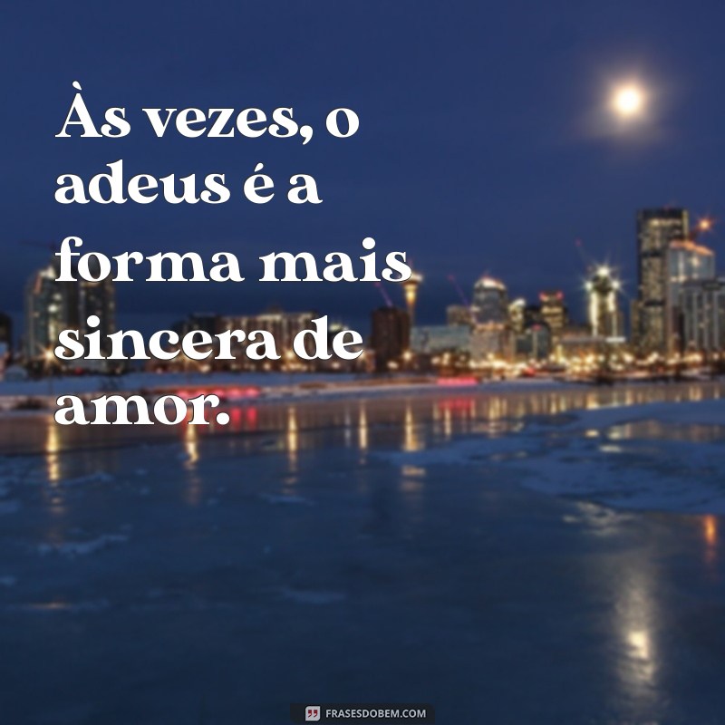 frases de fim de relacionamento Às vezes, o adeus é a forma mais sincera de amor.