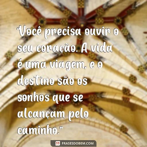 Frases Inspiradoras de Paulo Coelho sobre a Vida “Você precisa ouvir o seu coração. A vida é uma viagem, e o destino são os sonhos que se alcançam pelo caminho.”