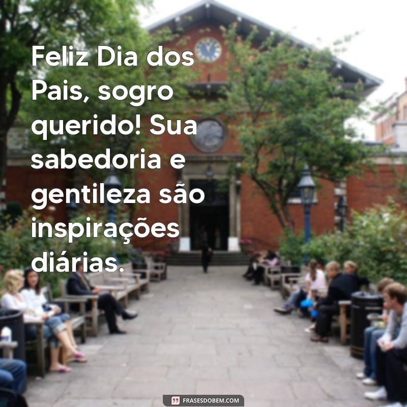 feliz dia dos pai sogro Feliz Dia dos Pais, sogro querido! Sua sabedoria e gentileza são inspirações diárias.