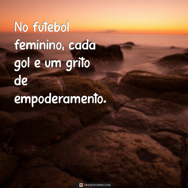 Frases Inspiradoras sobre Futebol Feminino: Celebre a Paixão e a Força das Mulheres no Esporte 