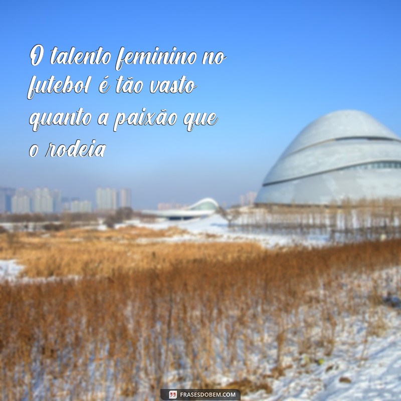 Frases Inspiradoras sobre Futebol Feminino: Celebre a Paixão e a Força das Mulheres no Esporte 