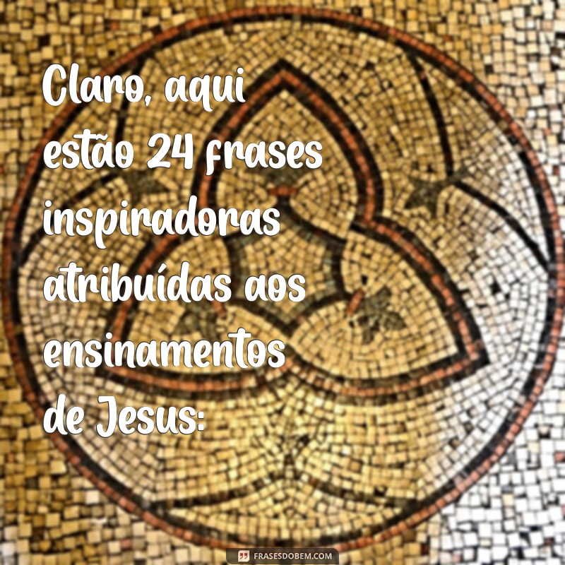 palavra do senhor jesus Claro, aqui estão 24 frases inspiradoras atribuídas aos ensinamentos de Jesus: