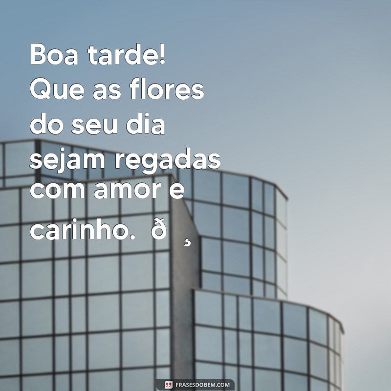 mensagem de boa tarde com flores e coração Boa tarde! Que as flores do seu dia sejam regadas com amor e carinho. ❤️🌸